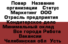 Повар › Название организации ­ Статус-Маркетинг, ООО › Отрасль предприятия ­ Кондитерское дело › Минимальный оклад ­ 30 000 - Все города Работа » Вакансии   . Челябинская обл.,Усть-Катав г.